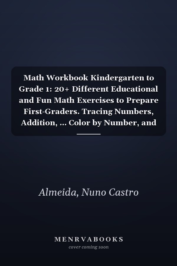 Math Workbook Kindergarten to Grade 1: 20+ Different Educational and Fun Math Exercises to Prepare First-Graders. Tracing Numbers, Addition, ... Color by Number, and Much More!
