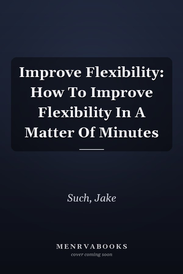 Improve Flexibility: How To Improve Flexibility In A Matter Of Minutes