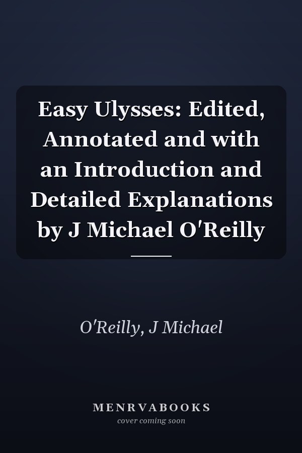 Easy Ulysses: Edited, Annotated and with an Introduction and Detailed Explanations by J Michael O'Reilly