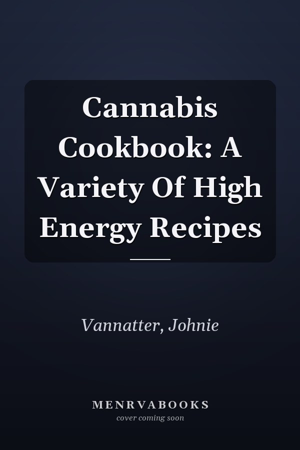 Cannabis Cookbook: A Variety Of High Energy Recipes