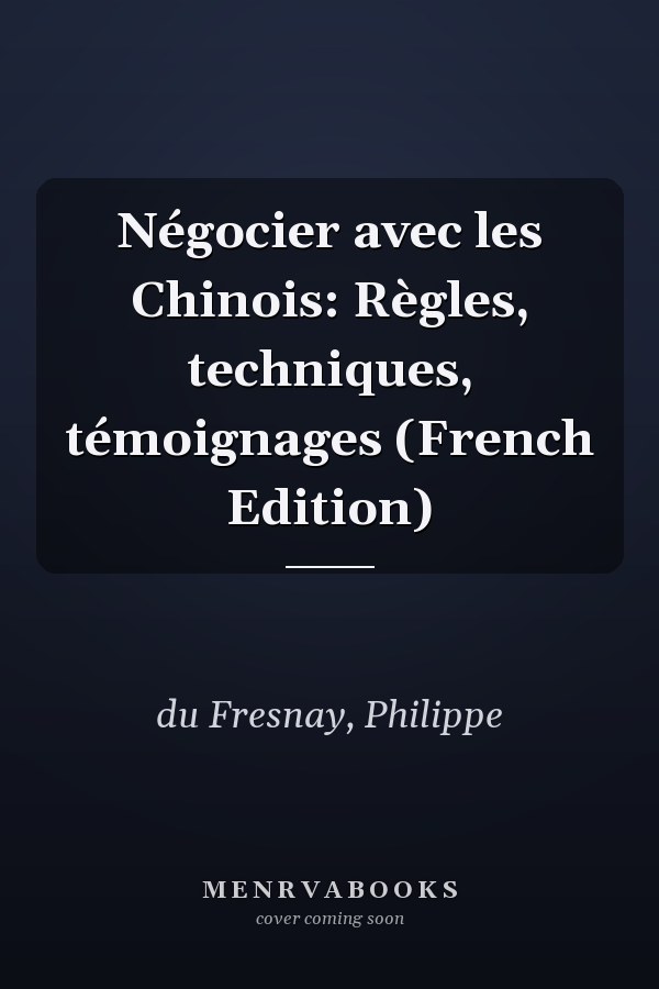 Négocier avec les Chinois: Règles, techniques, témoignages (French Edition)
