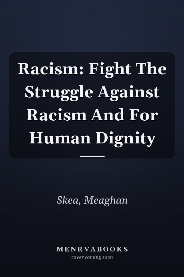 Racism: Fight The Struggle Against Racism And For Human Dignity