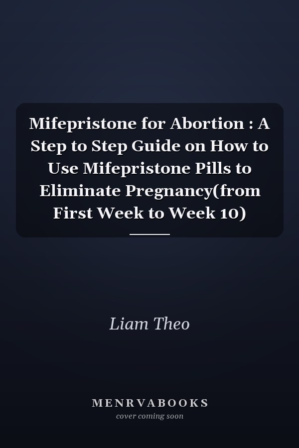 Mifepristone for Abortion : A Step to Step Guide on How to Use Mifepristone Pills to Eliminate Pregnancy(from First Week to Week 10)