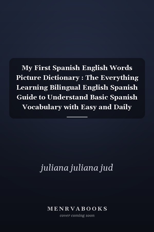My First Spanish English Words Picture Dictionary : The Everything Learning Bilingual English Spanish Guide to Understand Basic Spanish Vocabulary with Easy and Daily Used Phrases, Spanish Visual Dictionary for Kids,(mis Primeras Palabras en Espaol)