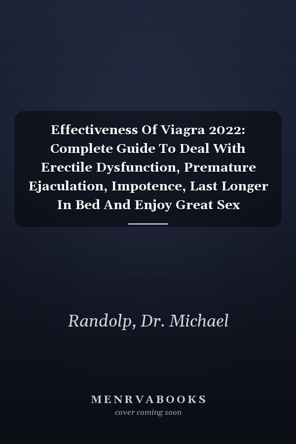 Effectiveness Of Viagra 2022: Complete Guide To Deal With Erectile Dysfunction, Premature Ejaculation, Impotence, Last Longer In Bed And Enjoy Great Sex