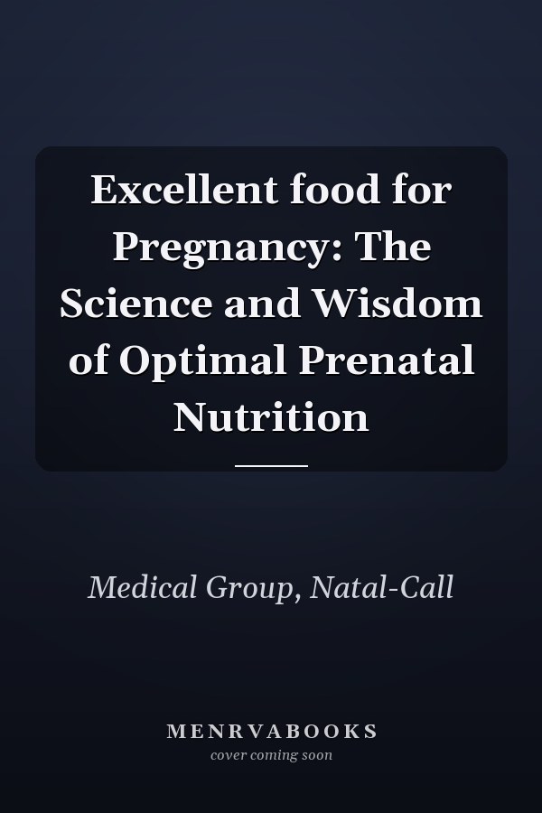 Excellent food for Pregnancy: The Science and Wisdom of Optimal Prenatal Nutrition