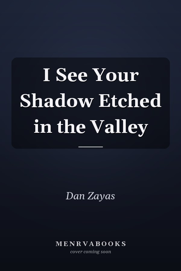 I See Your Shadow Etched in the Valley