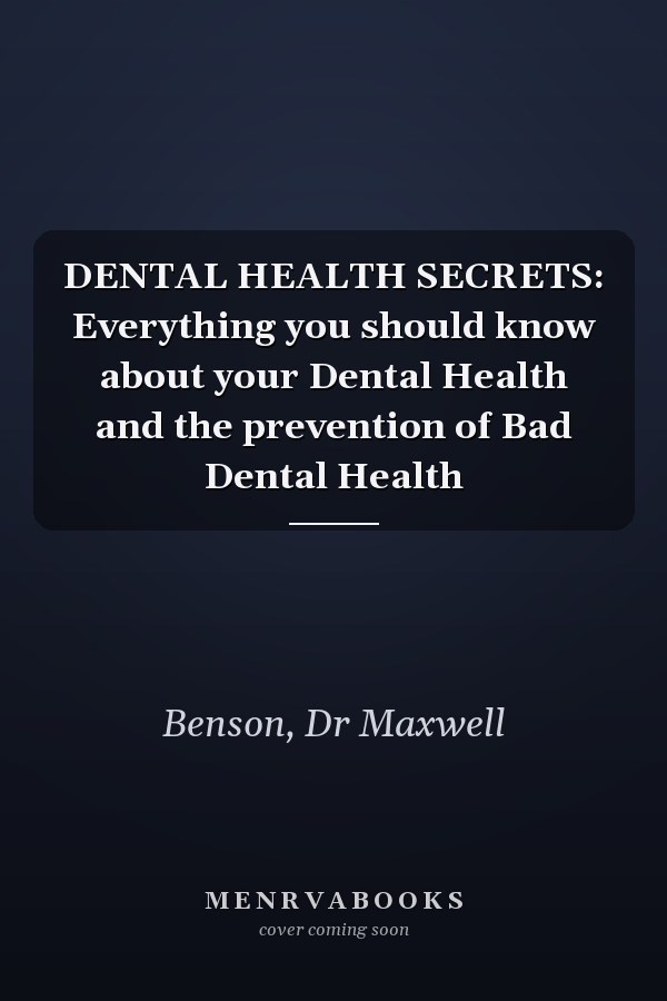 DENTAL HEALTH SECRETS: Everything you should know about your Dental Health and the prevention of Bad Dental Health