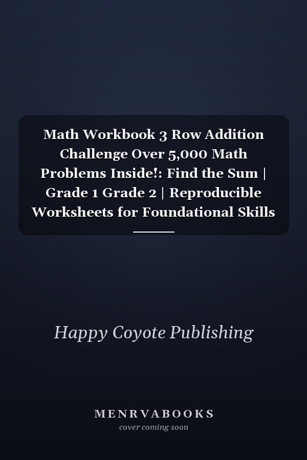 Math Workbook 3 Row Addition Challenge Over 5,000 Math Problems Inside!: Find the Sum | Grade 1 Grade 2 | Reproducible Worksheets for Foundational Skills Proficiency | Classroom and Homeschool