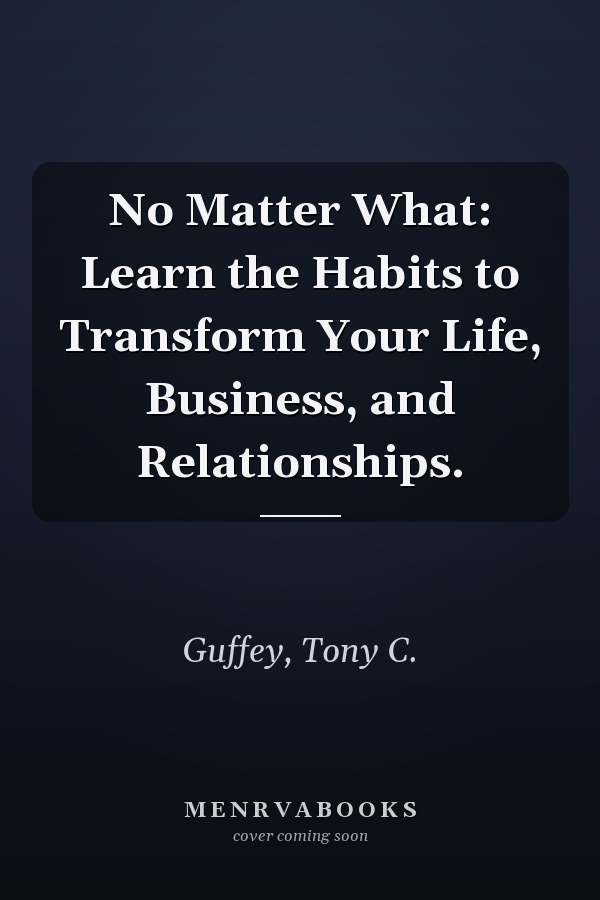 No Matter What: Learn the Habits to Transform Your Life, Business, and Relationships.