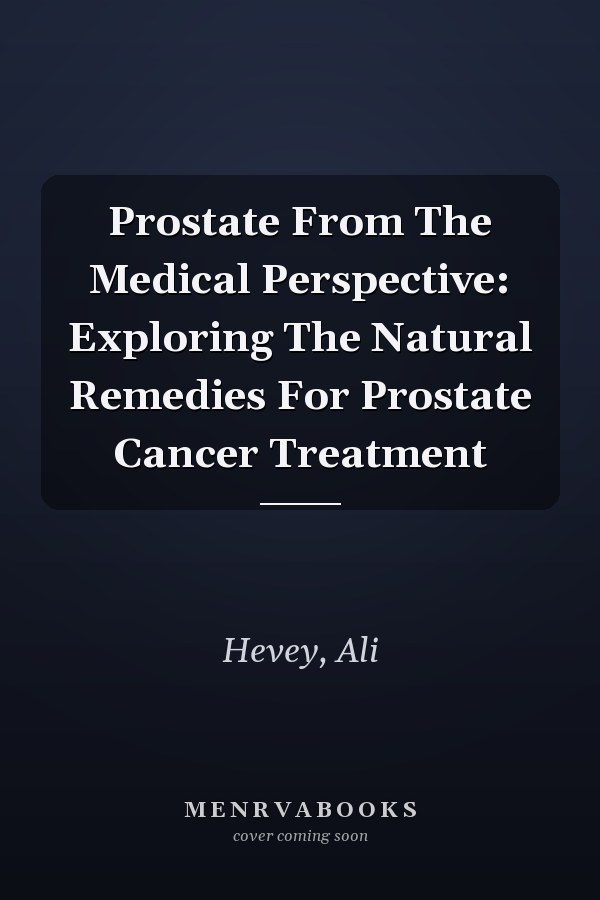 Prostate From The Medical Perspective: Exploring The Natural Remedies For Prostate Cancer Treatment