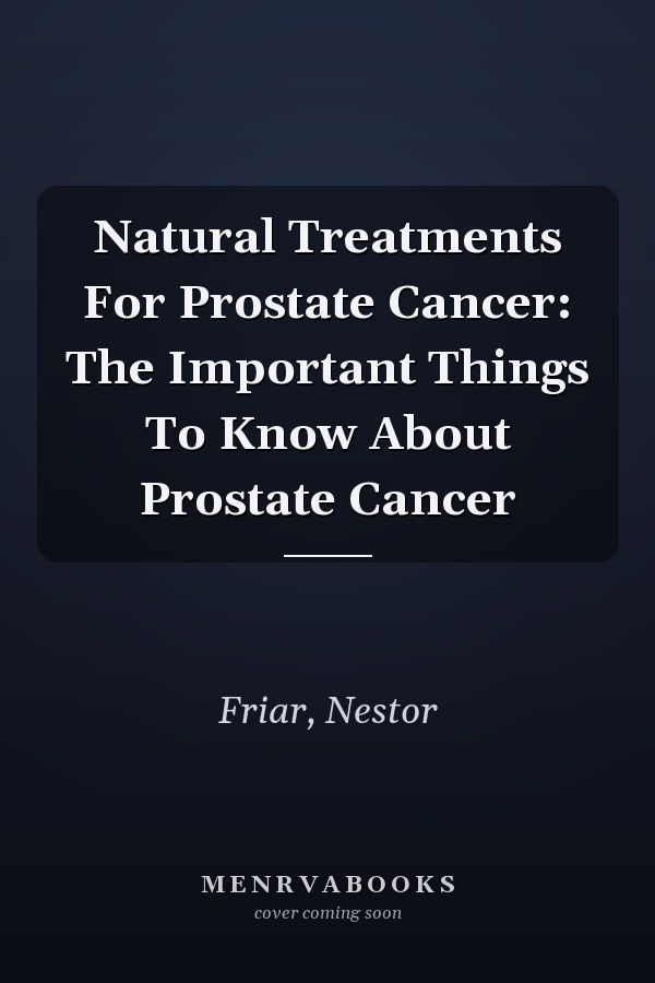 Natural Treatments For Prostate Cancer: The Important Things To Know About Prostate Cancer