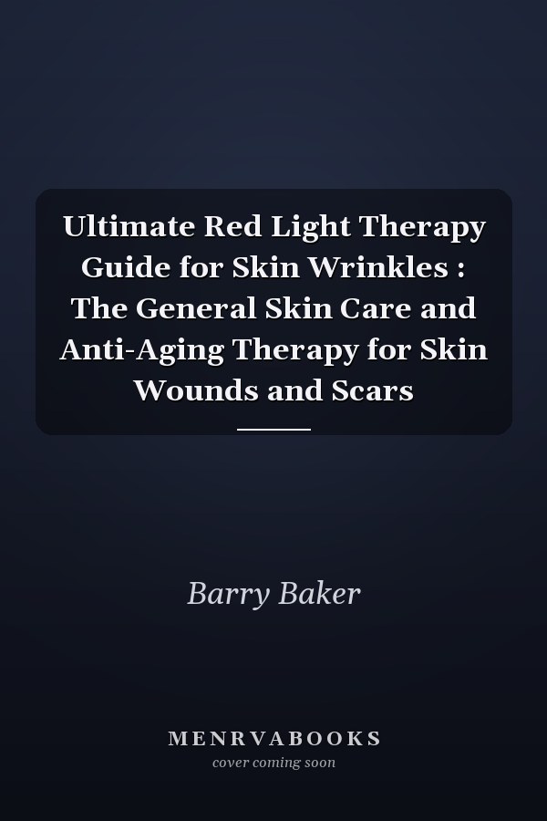 Ultimate Red Light Therapy Guide for Skin Wrinkles : The General Skin Care and Anti-Aging Therapy for Skin Wounds and Scars