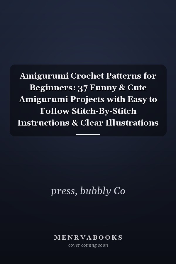 Amigurumi Crochet Patterns for Beginners: 37 Funny & Cute Amigurumi Projects with Easy to Follow Stitch-By-Stitch Instructions & Clear Illustrations
