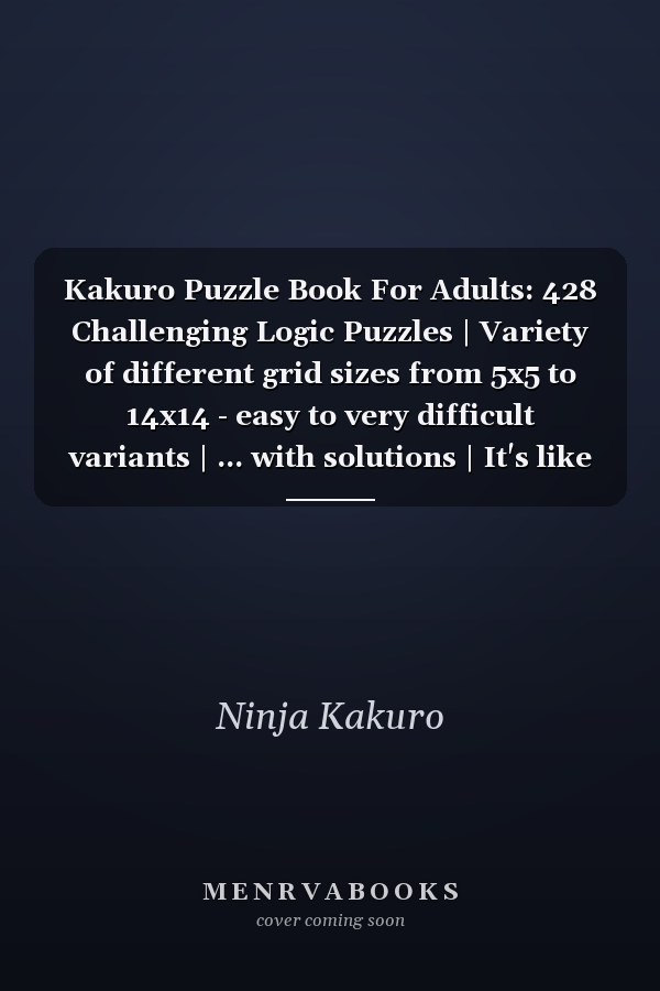 Kakuro Puzzle Book For Adults: 428 Challenging Logic Puzzles | Variety of different grid sizes from 5x5 to 14x14 - easy to very difficult variants | ... with solutions | It's like Sudoku but better