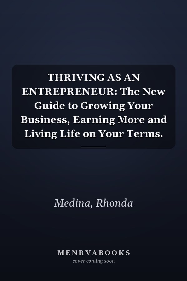THRIVING AS AN ENTREPRENEUR: The New Guide to Growing Your Business, Earning More and Living Life on Your Terms.