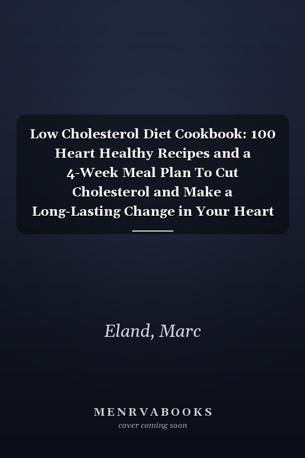 Low Cholesterol Diet Cookbook: 100 Heart Healthy Recipes and a 4-Week Meal Plan To Cut Cholesterol and Make a Long-Lasting Change in Your Heart Health