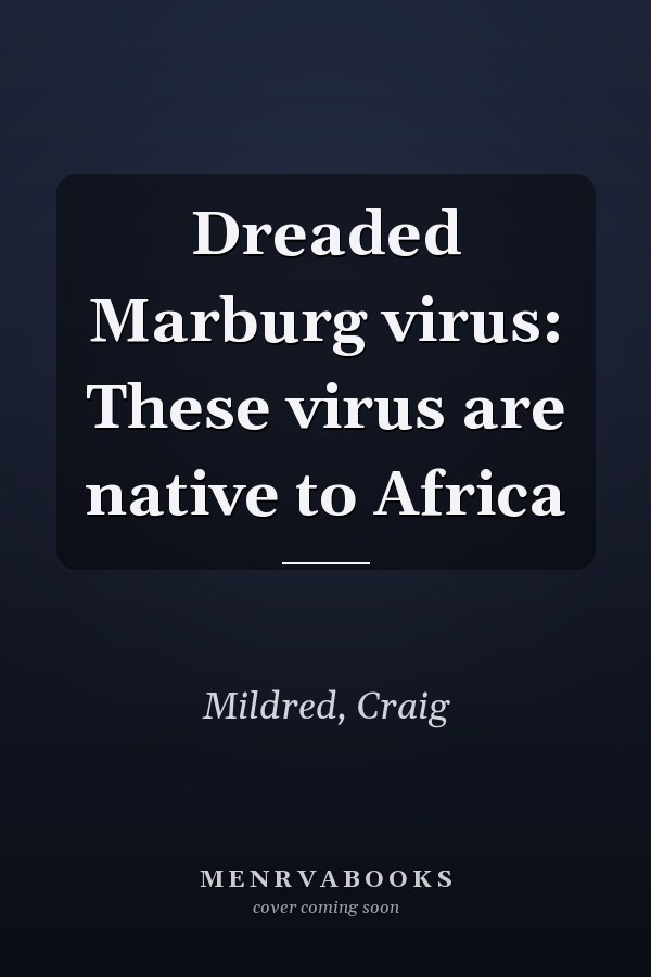 Dreaded Marburg virus: These virus are native to Africa