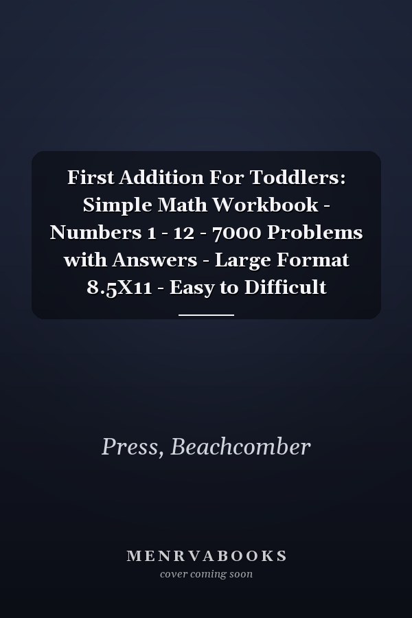 First Addition For Toddlers: Simple Math Workbook - Numbers 1 - 12 - 7000 Problems with Answers - Large Format 8.5X11 - Easy to Difficult