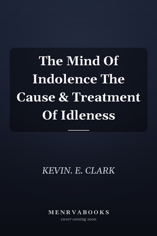 The Mind Of Indolence The Cause & Treatment Of Idleness