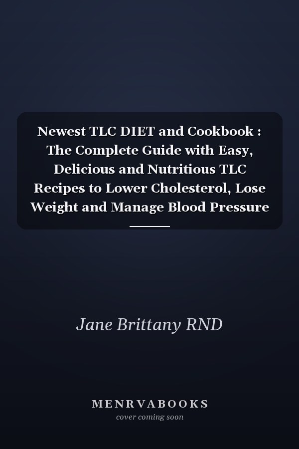 Newest TLC DIET and Cookbook : The Complete Guide with Easy, Delicious and Nutritious TLC Recipes to Lower Cholesterol, Lose Weight and Manage Blood Pressure Levels