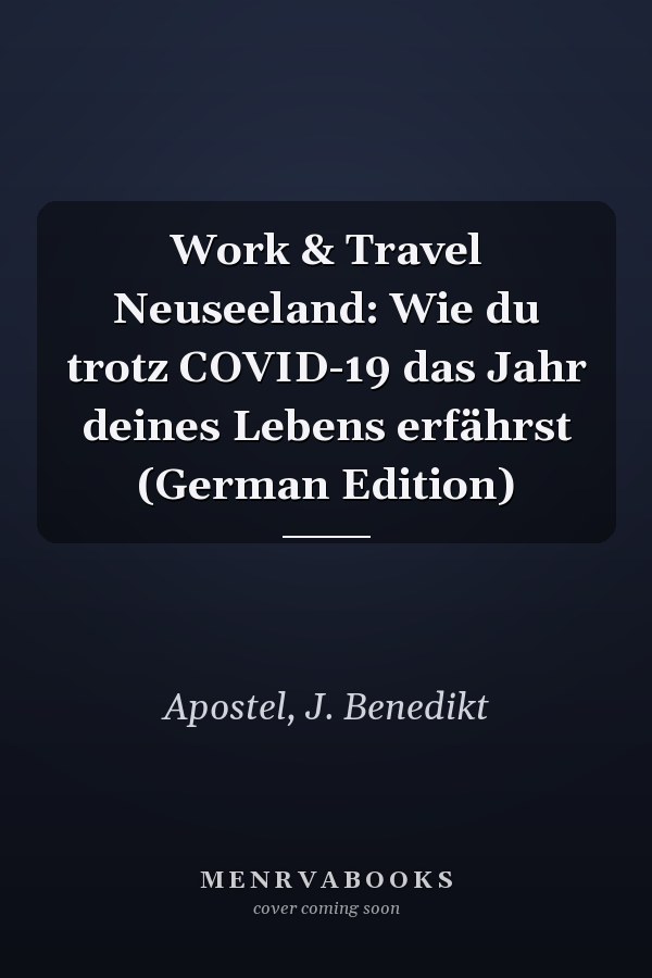 Work & Travel Neuseeland: Wie du trotz COVID-19 das Jahr deines Lebens erfährst (German Edition)