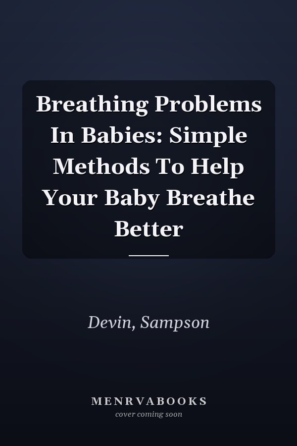 Breathing Problems In Babies: Simple Methods To Help Your Baby Breathe Better