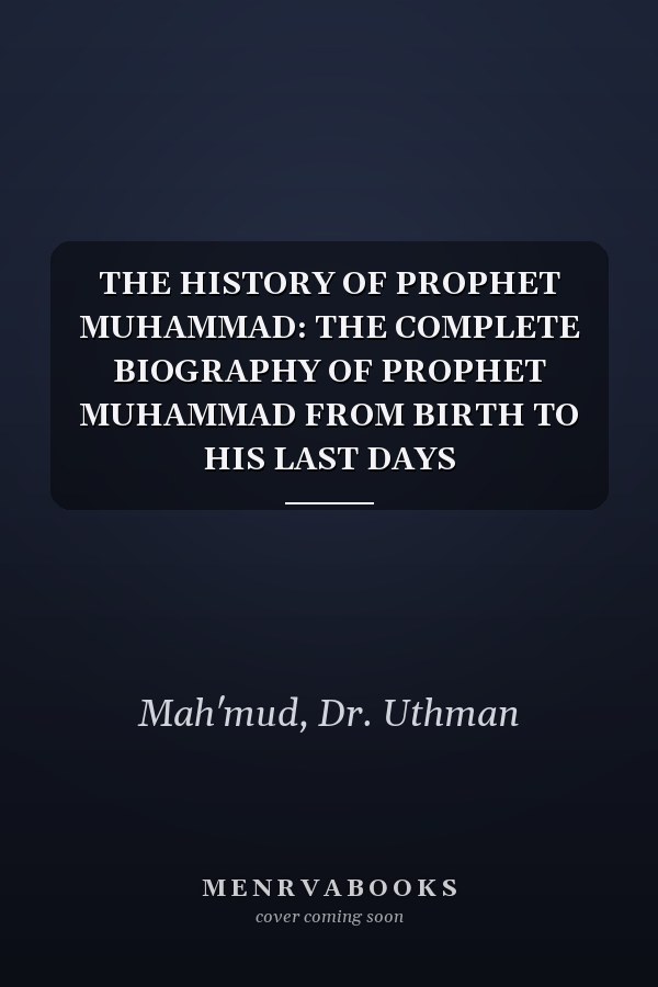 THE HISTORY OF PROPHET MUHAMMAD: THE COMPLETE BIOGRAPHY OF PROPHET MUHAMMAD FROM BIRTH TO HIS LAST DAYS