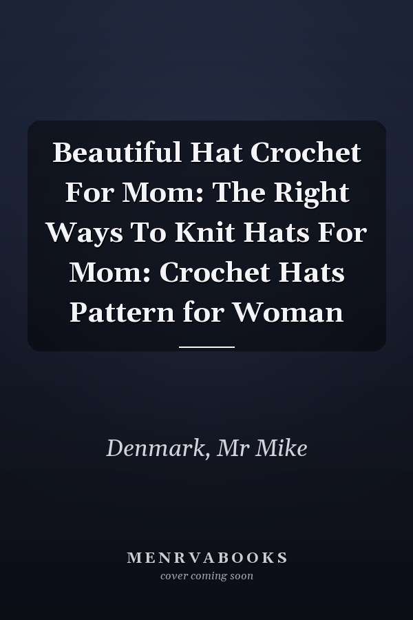 Beautiful Hat Crochet For Mom: The Right Ways To Knit Hats For Mom: Crochet Hats Pattern for Woman