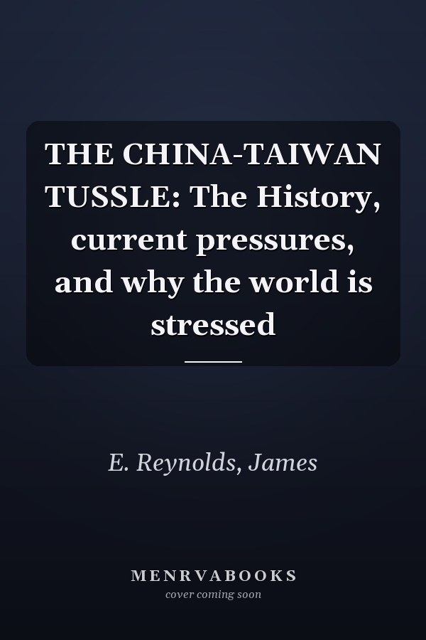 THE CHINA-TAIWAN TUSSLE: The History, current pressures, and why the world is stressed