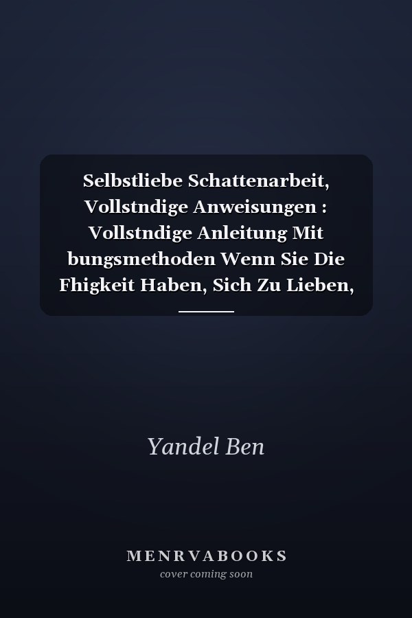 Selbstliebe Schattenarbeit, Vollstndige Anweisungen : Vollstndige Anleitung Mit bungsmethoden Wenn Sie Die Fhigkeit Haben, Sich Zu Lieben, Lieben Sie Sich Zuerst Selbst