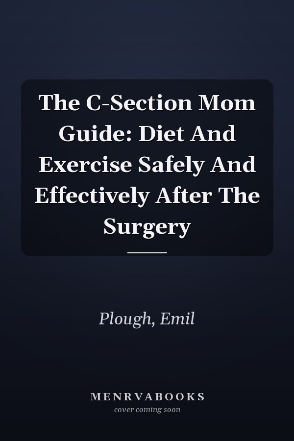 The C-Section Mom Guide: Diet And Exercise Safely And Effectively After The Surgery