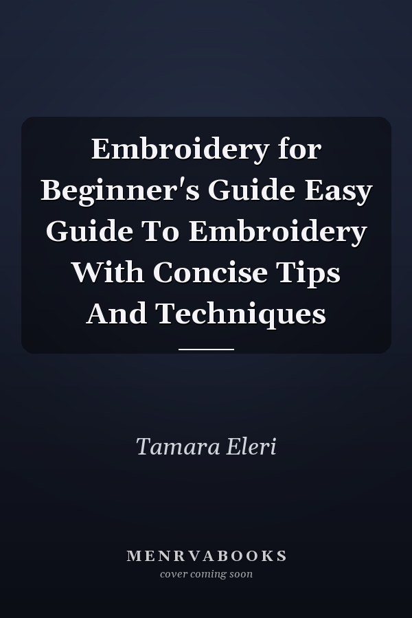 Embroidery for Beginner's Guide Easy Guide To Embroidery With Concise Tips And Techniques