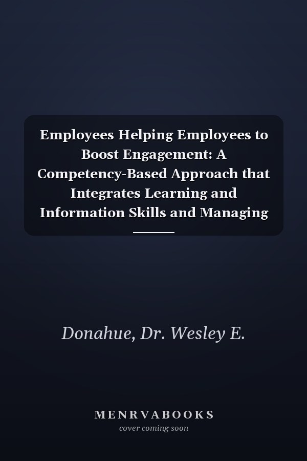 Employees Helping Employees to Boost Engagement: A Competency-Based Approach that Integrates Learning and Information Skills and Managing Diversity ... Workbooks for Structured Learning)