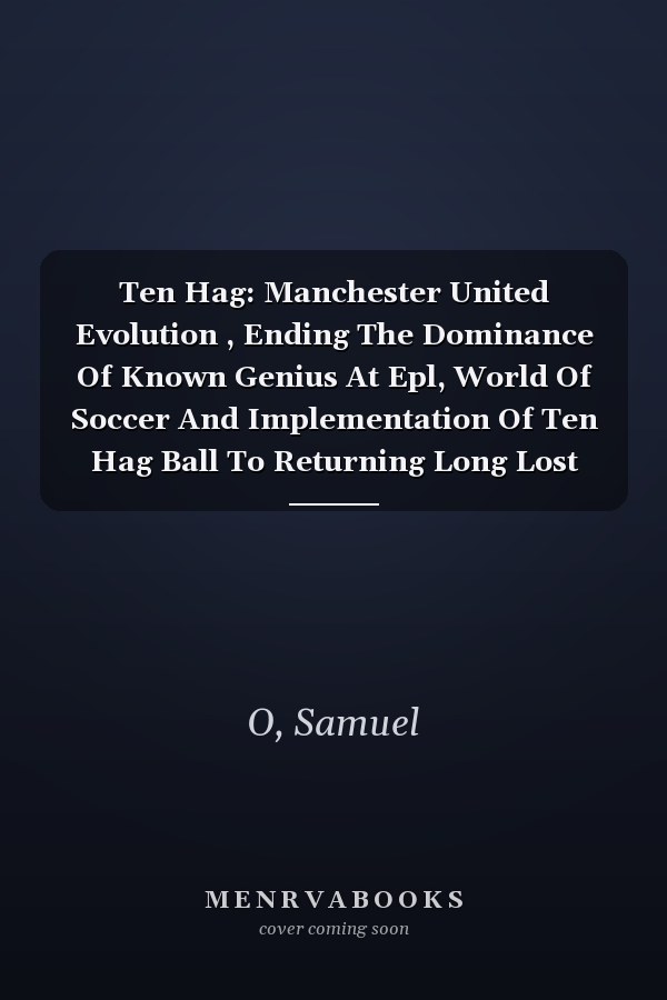 Ten Hag: Manchester United Evolution , Ending The Dominance Of Known Genius At Epl, World Of Soccer And Implementation Of Ten Hag Ball To Returning Long Lost Glory