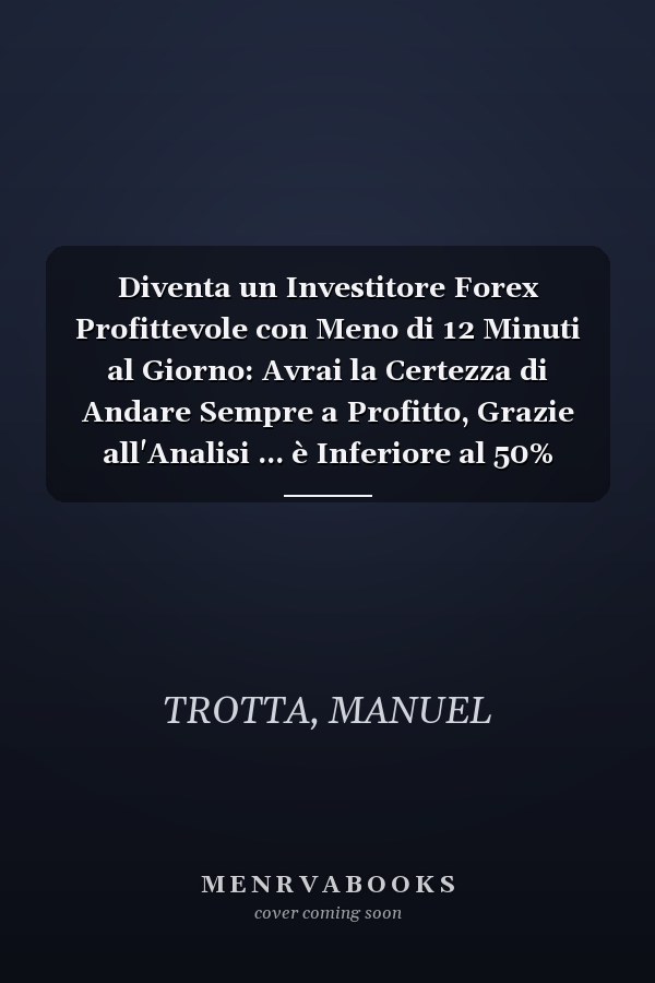 Diventa un Investitore Forex Profittevole con Meno di 12 Minuti al Giorno: Avrai la Certezza di Andare Sempre a Profitto, Grazie all'Analisi ... è Inferiore al 50% (Italian Edition)