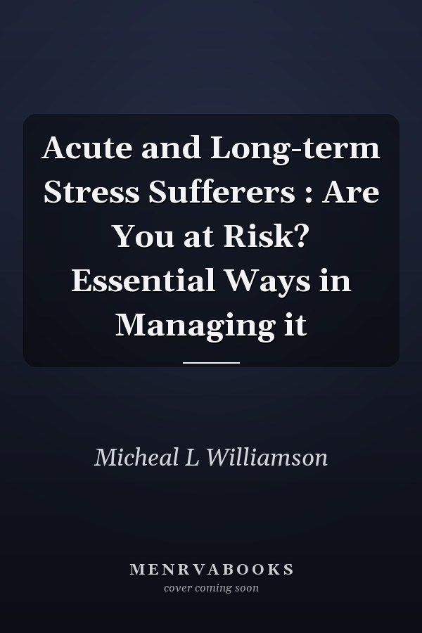 Acute and Long-term Stress Sufferers : Are You at Risk? Essential Ways in Managing it