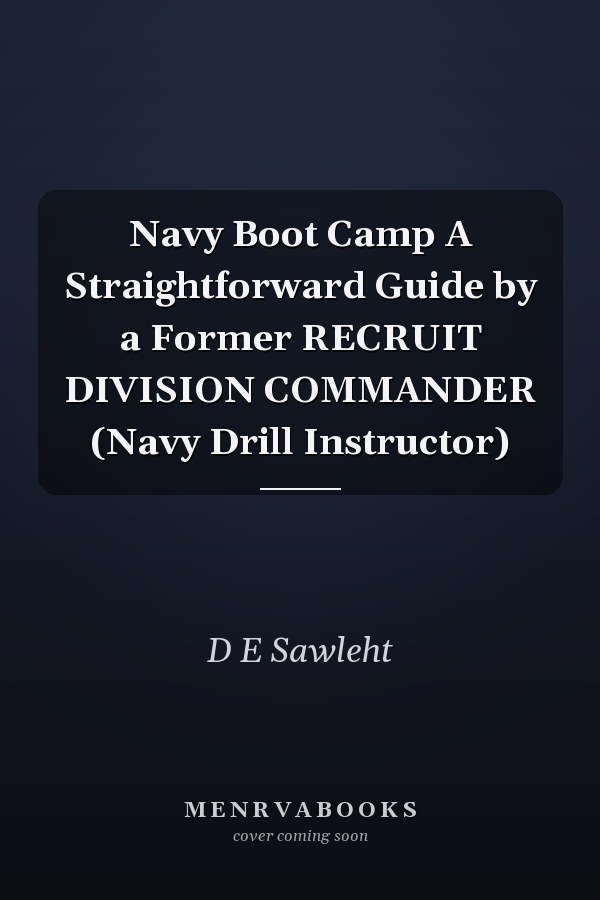 Navy Boot Camp A Straightforward Guide by a Former RECRUIT DIVISION COMMANDER (Navy Drill Instructor)
