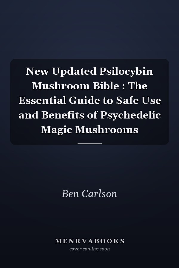 New Updated Psilocybin Mushroom Bible : The Essential Guide to Safe Use and Benefits of Psychedelic Magic Mushrooms