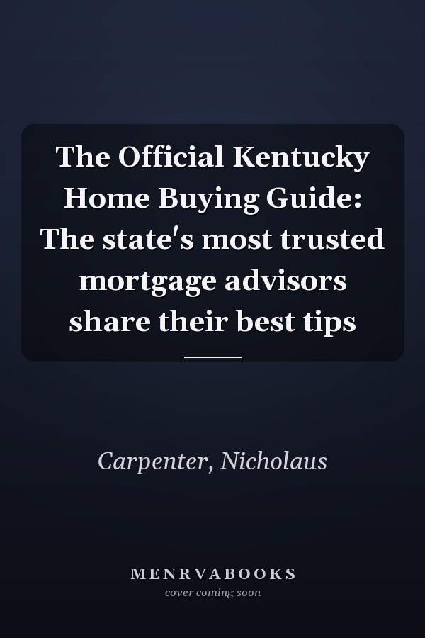 The Official Kentucky Home Buying Guide: The state's most trusted mortgage advisors share their best tips