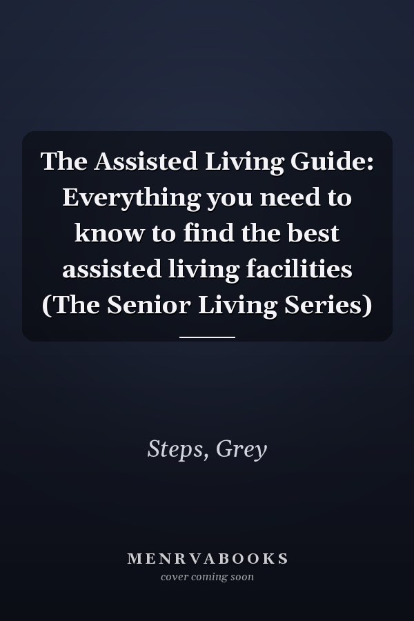 The Assisted Living Guide: Everything you need to know to find the best assisted living facilities (The Senior Living Series)