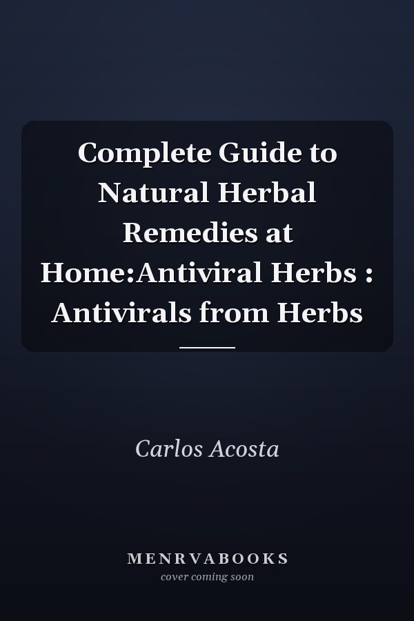 Complete Guide to Natural Herbal Remedies at Home:Antiviral Herbs : Antivirals from Herbs