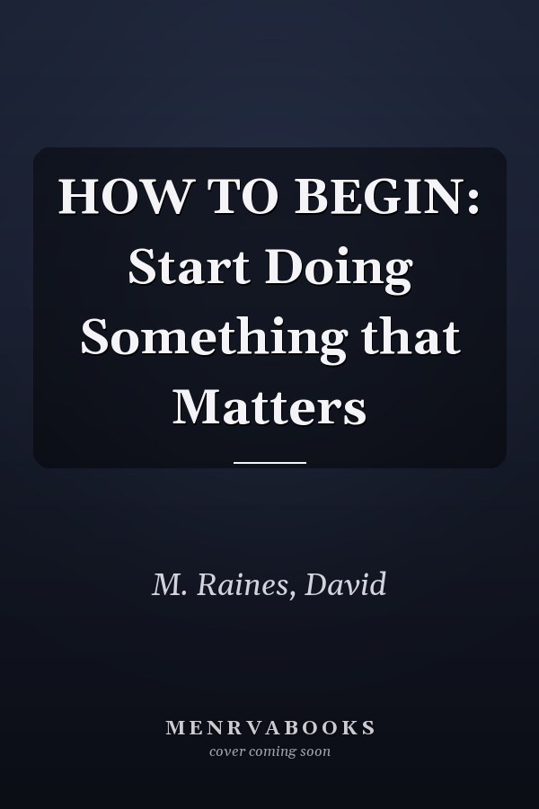 HOW TO BEGIN: Start Doing Something that Matters