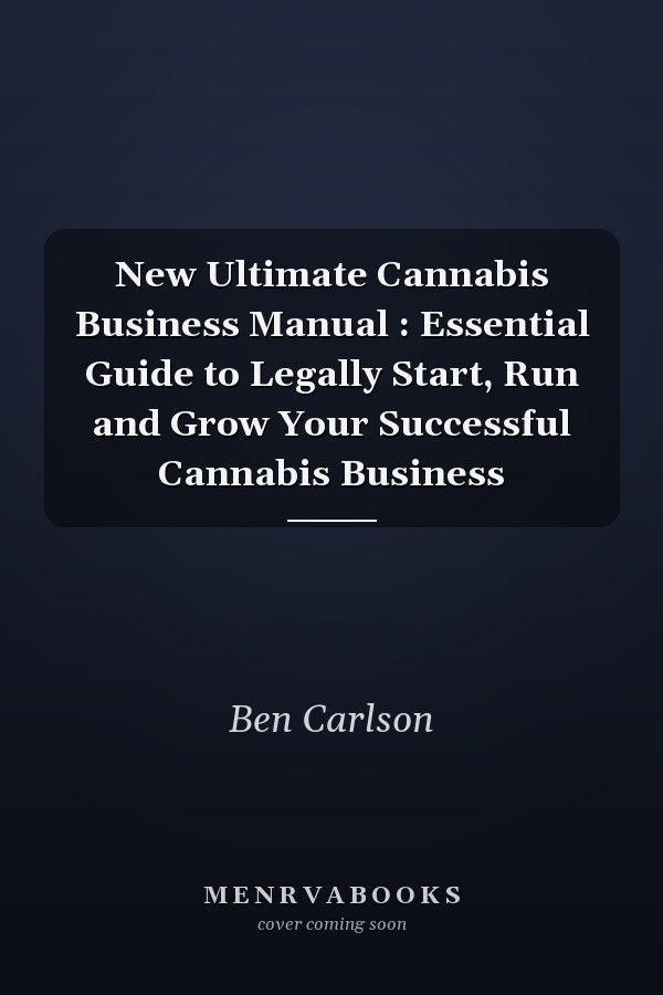 New Ultimate Cannabis Business Manual : Essential Guide to Legally Start, Run and Grow Your Successful Cannabis Business