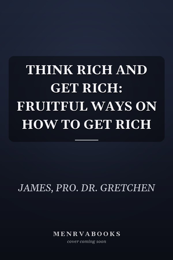THINK RICH AND GET RICH: FRUITFUL WAYS ON HOW TO GET RICH