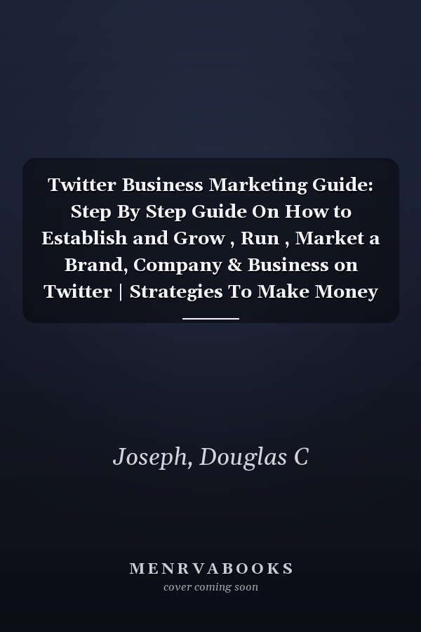 Twitter Business Marketing Guide: Step By Step Guide On How to Establish and Grow , Run , Market a Brand, Company & Business on Twitter | Strategies To Make Money and Monetize Your Twitter Account