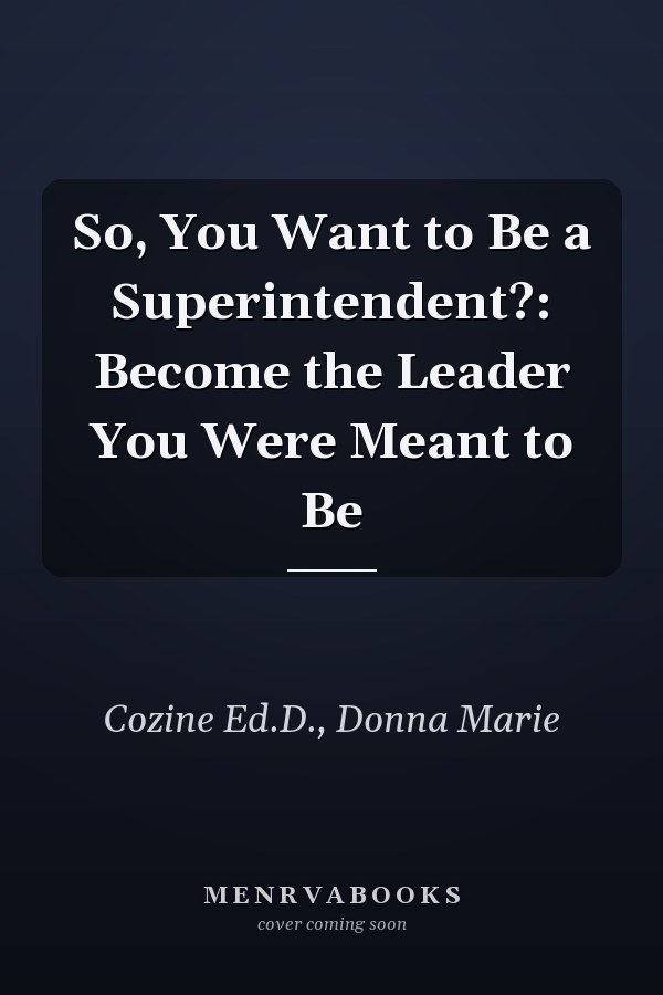 So, You Want to Be a Superintendent?: Become the Leader You Were Meant to Be