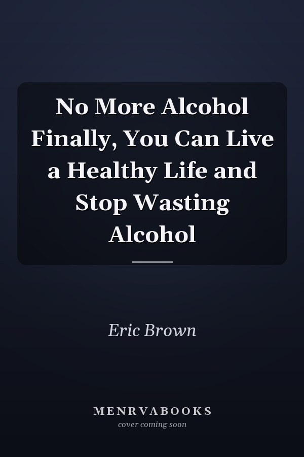 No More Alcohol Finally, You Can Live a Healthy Life and Stop Wasting Alcohol