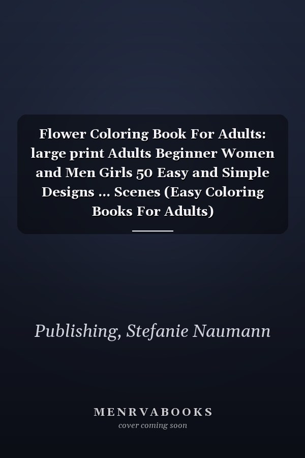 Flower Coloring Book For Adults: large print Adults Beginner Women and Men Girls 50 Easy and Simple Designs ... Scenes (Easy Coloring Books For Adults)