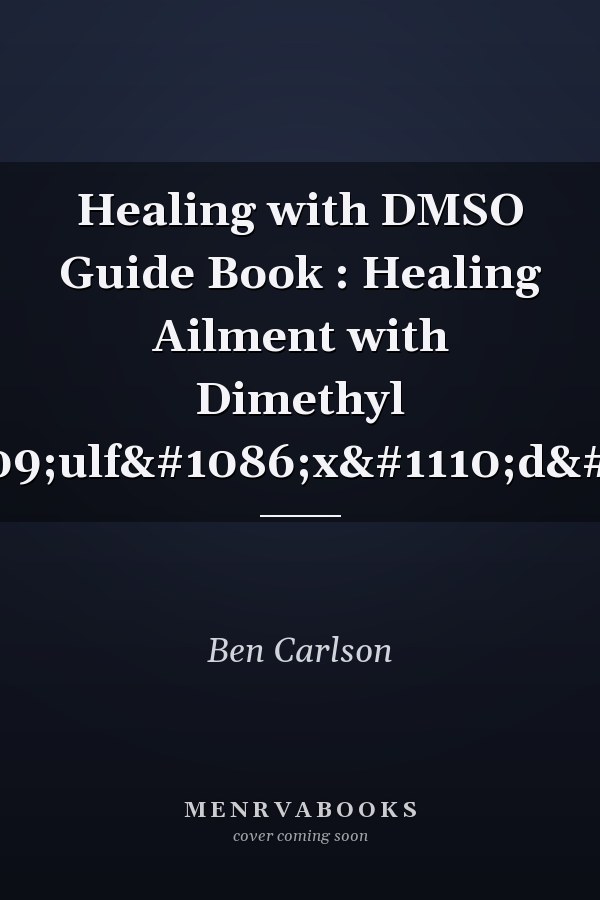 Healing with DMSO Guide Book : Healing Ailment with Dimethyl ѕulfоxіdе